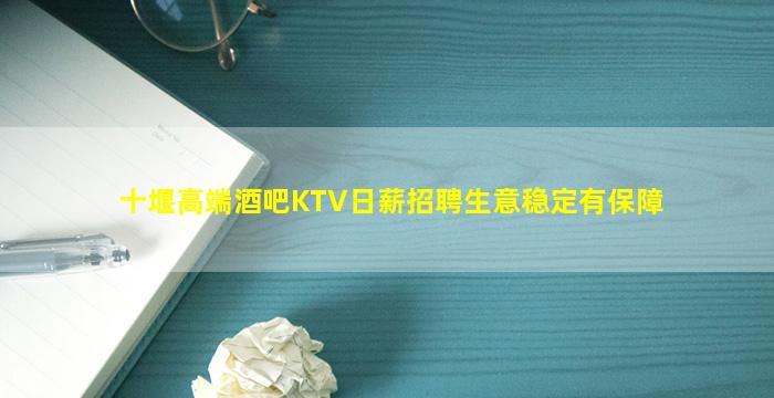 十堰高端酒吧KTV日薪招聘生意稳定有保障
