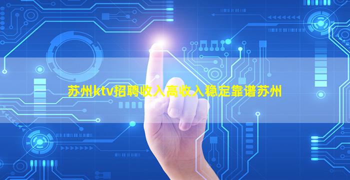 苏州ktv招聘收入高收入稳定靠谱苏州
