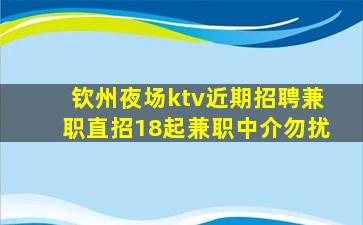 钦州夜场ktv近期招聘兼职直招18起兼职中介勿扰